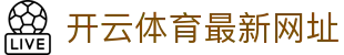 Kaiyun App 最新版 - 开云体育官方入口