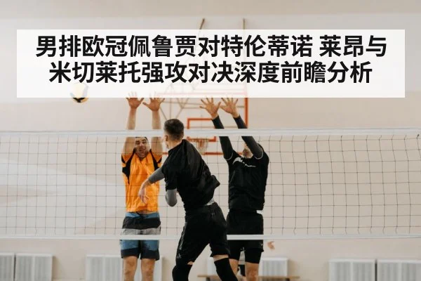 男排欧冠佩鲁贾对特伦蒂诺 莱昂与米切莱托强攻对决深度前瞻分析